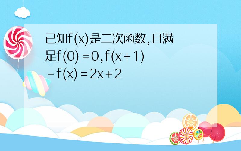 已知f(x)是二次函数,且满足f(0)＝0,f(x＋1)－f(x)＝2x＋2