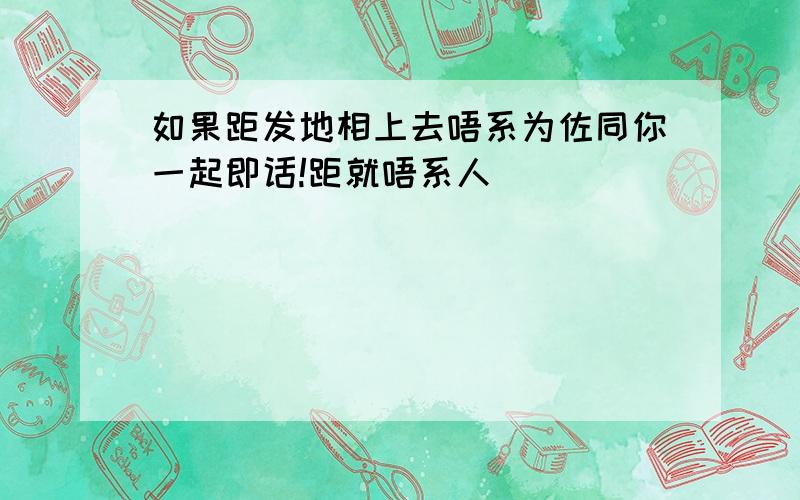 如果距发地相上去唔系为佐同你一起即话!距就唔系人