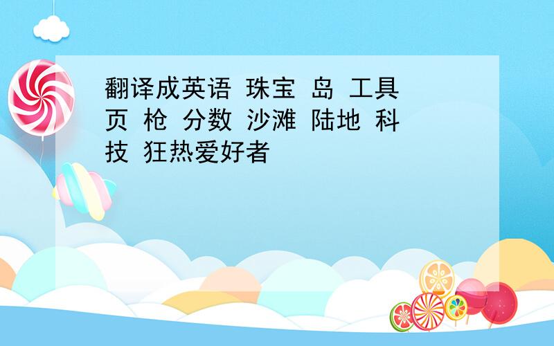 翻译成英语 珠宝 岛 工具 页 枪 分数 沙滩 陆地 科技 狂热爱好者