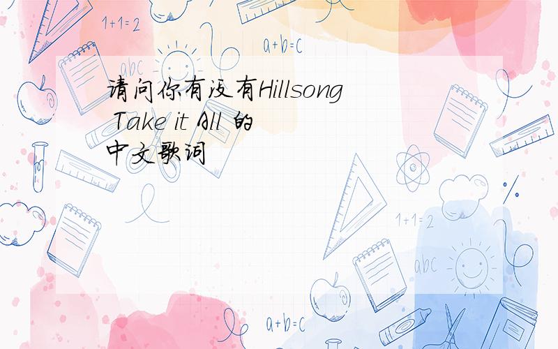 请问你有没有Hillsong Take it All 的中文歌词