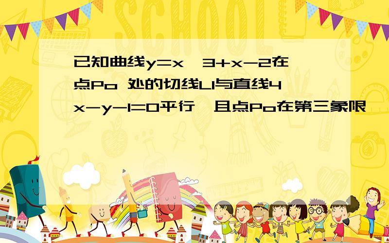 已知曲线y=x^3+x-2在点Po 处的切线L1与直线4x-y-1=0平行,且点Po在第三象限,