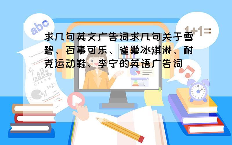 求几句英文广告词求几句关于雪碧、百事可乐、雀巢冰淇淋、耐克运动鞋、李宁的英语广告词