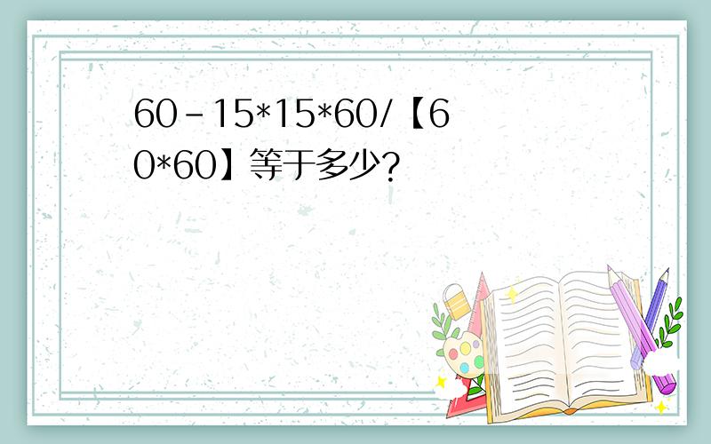 60-15*15*60/【60*60】等于多少?