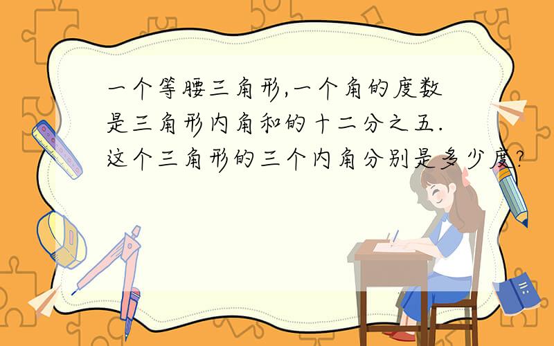 一个等腰三角形,一个角的度数是三角形内角和的十二分之五.这个三角形的三个内角分别是多少度?