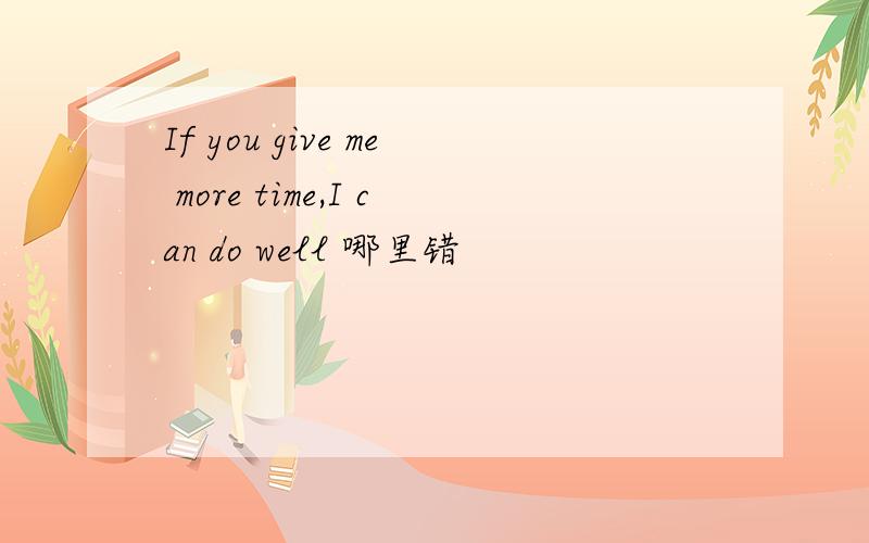 If you give me more time,I can do well 哪里错