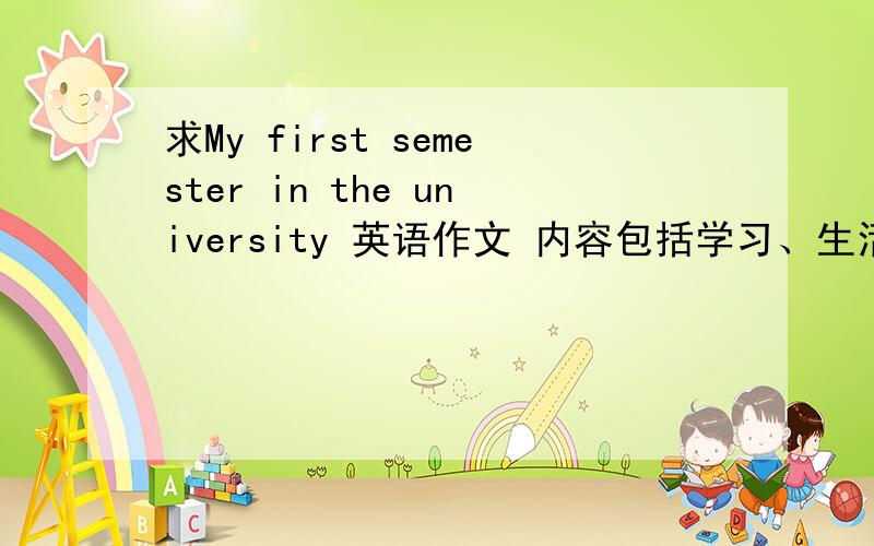 求My first semester in the university 英语作文 内容包括学习、生活、感受三方面 12