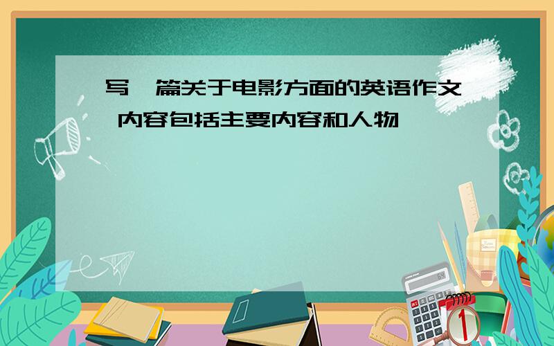 写一篇关于电影方面的英语作文 内容包括主要内容和人物