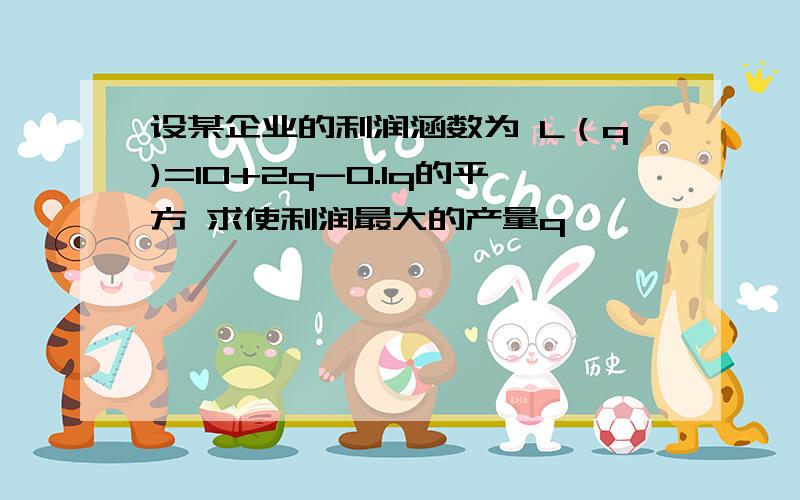 设某企业的利润涵数为 L（q)=10+2q-0.1q的平方 求使利润最大的产量q