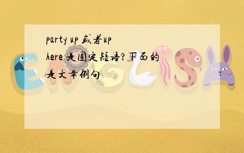 party up 或者up here 是固定短语?下面的是文章例句