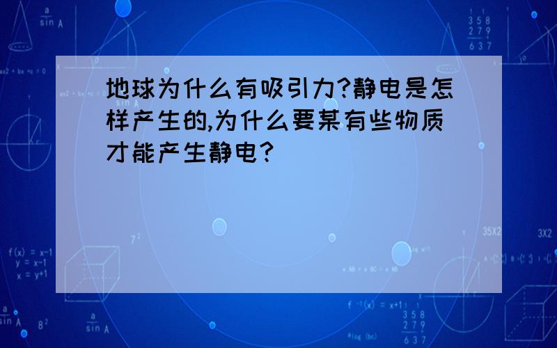 地球为什么有吸引力?静电是怎样产生的,为什么要某有些物质才能产生静电?