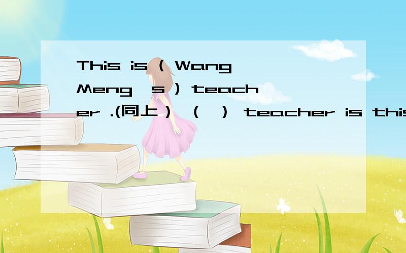 This is ( WangMeng's ) teacher .(同上） （ ） teacher is this