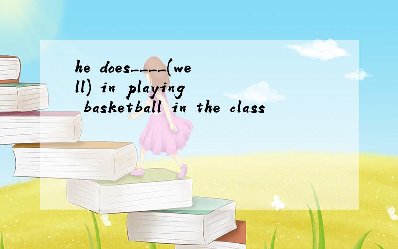 he does____(well) in playing basketball in the class