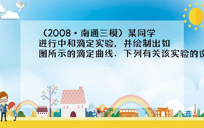 （2008•南通三模）某同学进行中和滴定实验，并绘制出如图所示的滴定曲线．下列有关该实验的说法正确的是（　　）