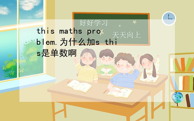 this maths problem.为什么加s this是单数啊