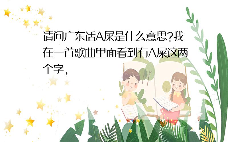 请问广东话A屎是什么意思?我在一首歌曲里面看到有A屎这两个字,