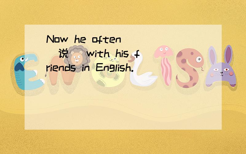 Now he often＿＿（说） with his friends in English.