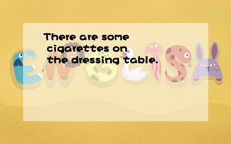 There are some cigarettes on the dressing table.