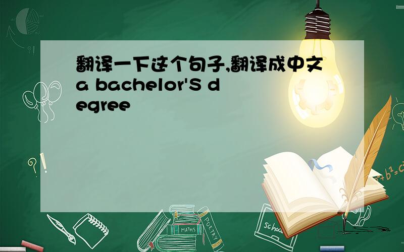 翻译一下这个句子,翻译成中文a bachelor'S degree