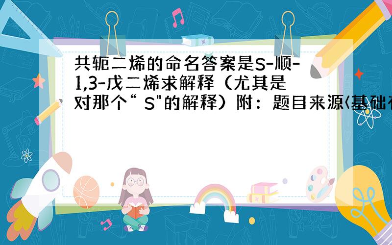 共轭二烯的命名答案是S-顺-1,3-戊二烯求解释（尤其是对那个“ S