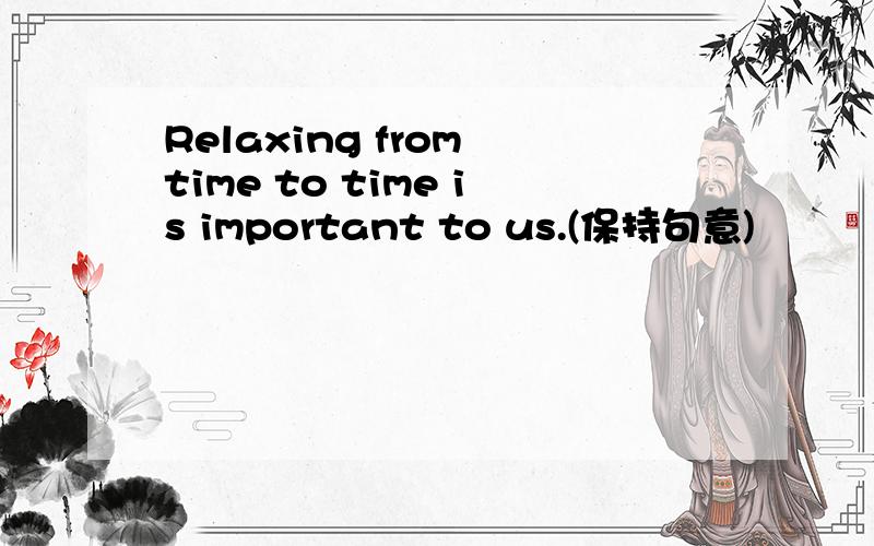 Relaxing from time to time is important to us.(保持句意)