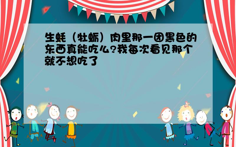 生蚝（牡蛎）肉里那一团黑色的东西真能吃么?我每次看见那个就不想吃了