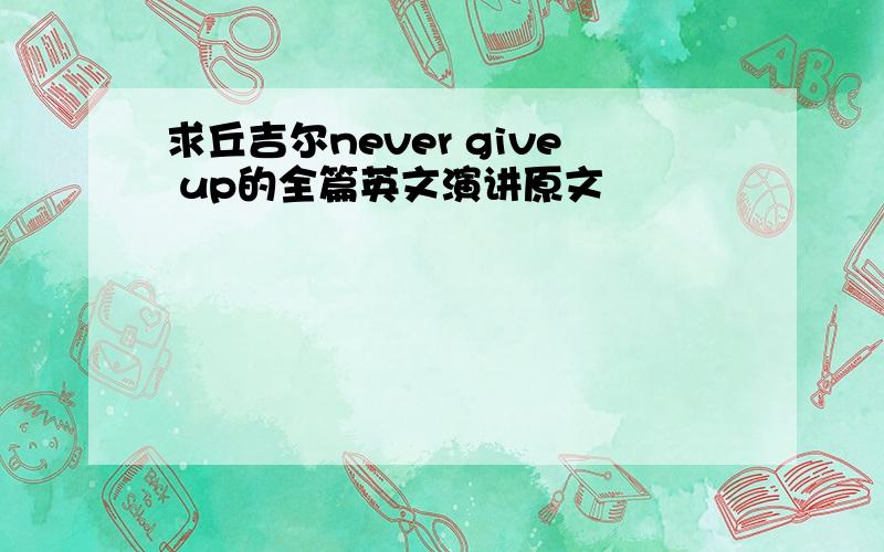 求丘吉尔never give up的全篇英文演讲原文