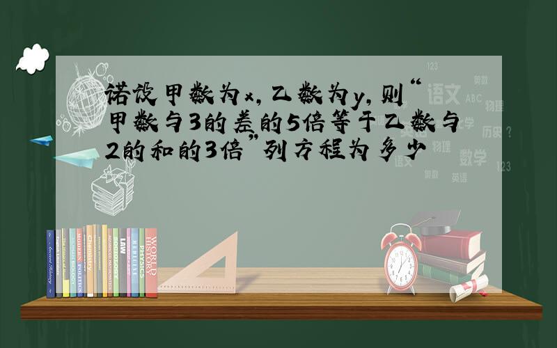 诺设甲数为x,乙数为y,则“甲数与3的差的5倍等于乙数与2的和的3倍”列方程为多少