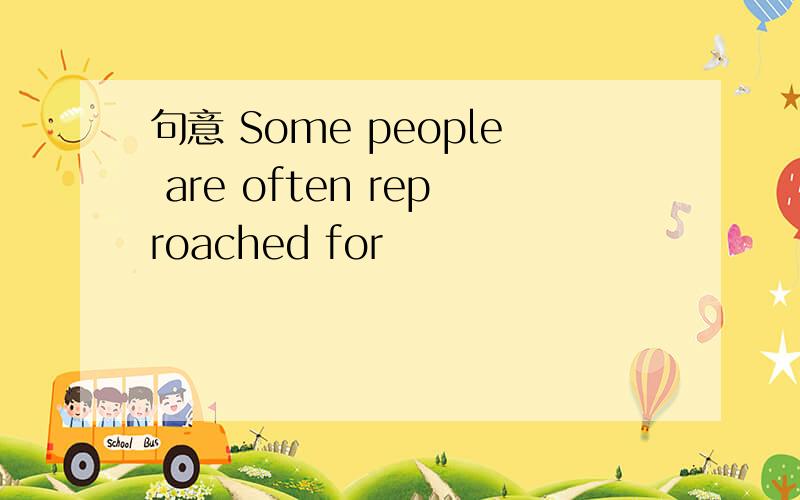 句意 Some people are often reproached for