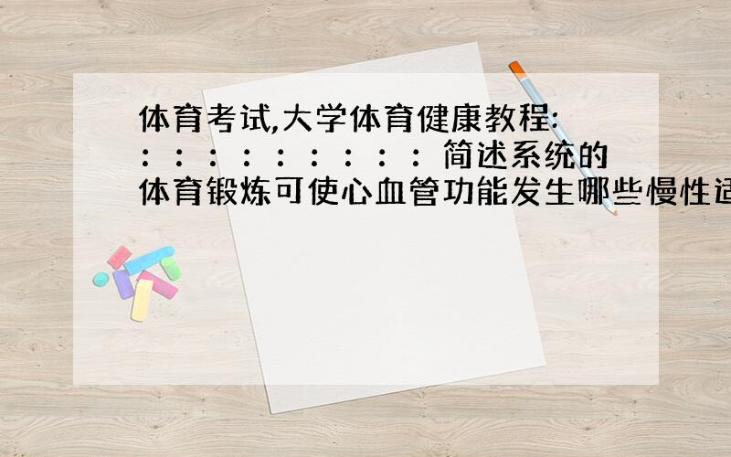 体育考试,大学体育健康教程:：：：：：：：：：简述系统的体育锻炼可使心血管功能发生哪些慢性适应?