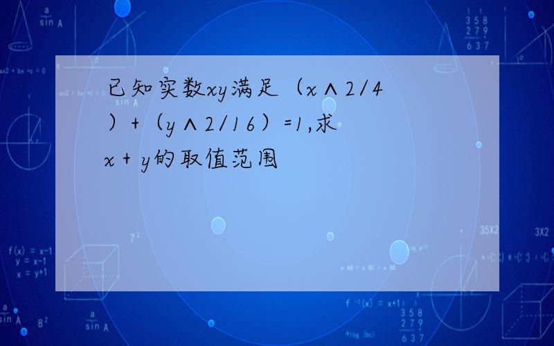 已知实数xy满足（x∧2/4）+（y∧2/16）=1,求x＋y的取值范围