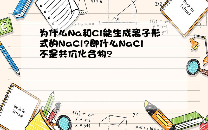 为什么Na和Cl能生成离子形式的NaCl?即什么NaCl不是共价化合物?