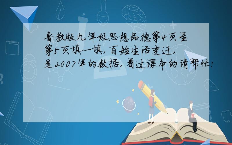 鲁教版九年级思想品德第4页至第5页填一填,百姓生活变迁,是2007年的数据,看过课本的请帮忙!