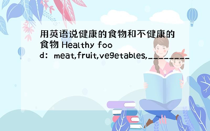 用英语说健康的食物和不健康的食物 Healthy food：meat,fruit,vegetables,________