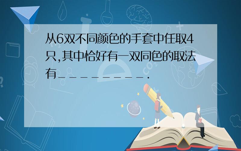 从6双不同颜色的手套中任取4只,其中恰好有一双同色的取法有________.