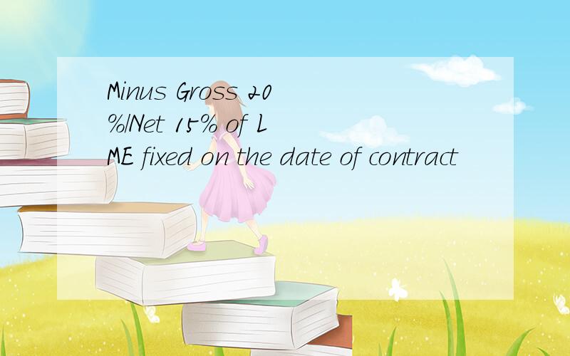 Minus Gross 20%/Net 15% of LME fixed on the date of contract