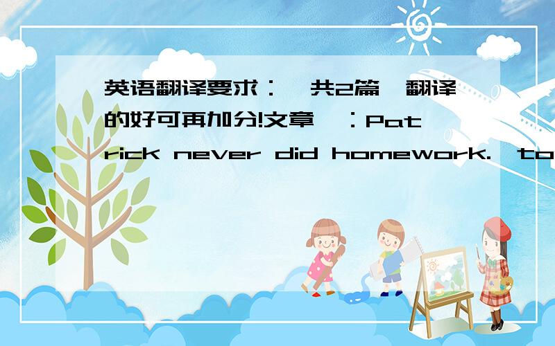 英语翻译要求：一共2篇,翻译的好可再加分!文章一：Patrick never did homework.