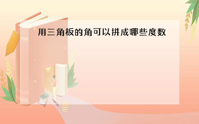 用三角板的角可以拼成哪些度数