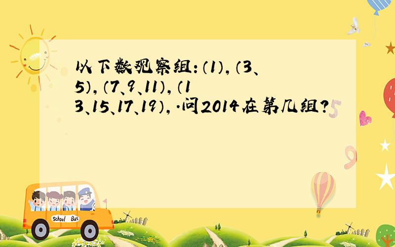 以下数观察组：（1）,（3、5）,（7、9、11）,（13、15、17、19）,.问2014在第几组?