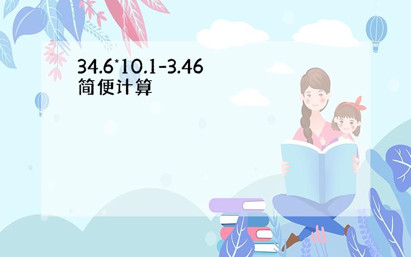 34.6*10.1-3.46简便计算