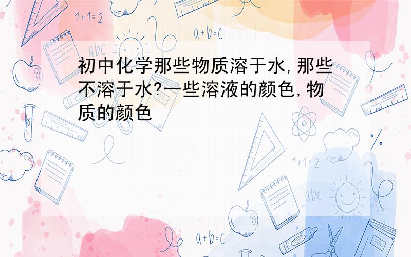 初中化学那些物质溶于水,那些不溶于水?一些溶液的颜色,物质的颜色