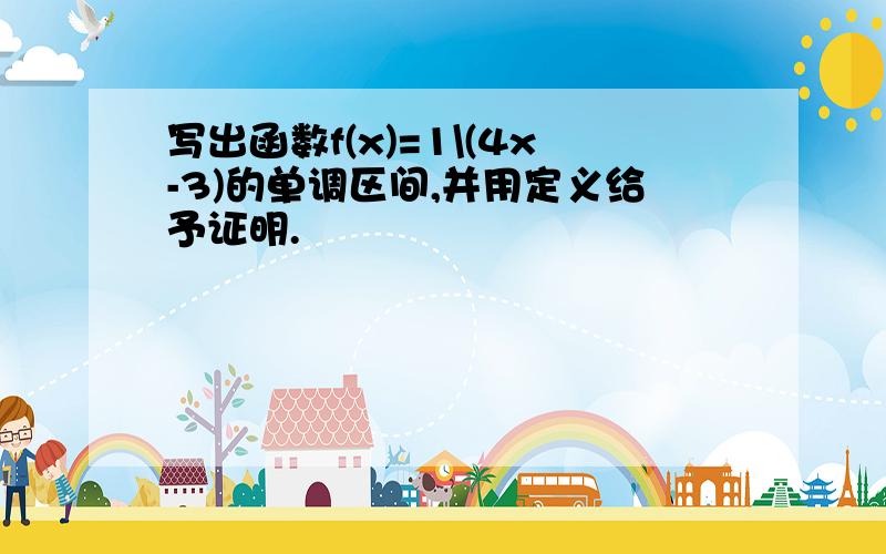 写出函数f(x)=1\(4x-3)的单调区间,并用定义给予证明.