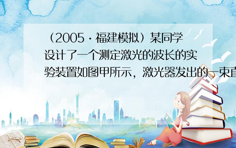 （2005•福建模拟）某同学设计了一个测定激光的波长的实验装置如图甲所示，激光器发出的一束直径很小的红色激光进入一个一端