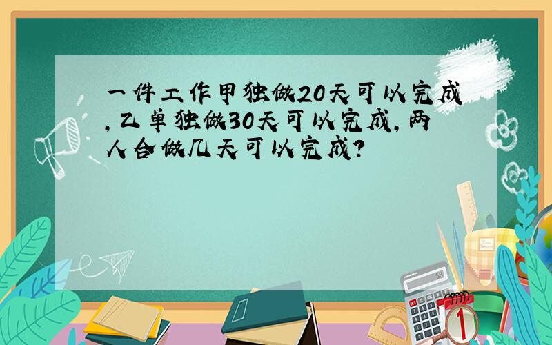 一件工作甲独做20天可以完成,乙单独做30天可以完成,两人合做几天可以完成?