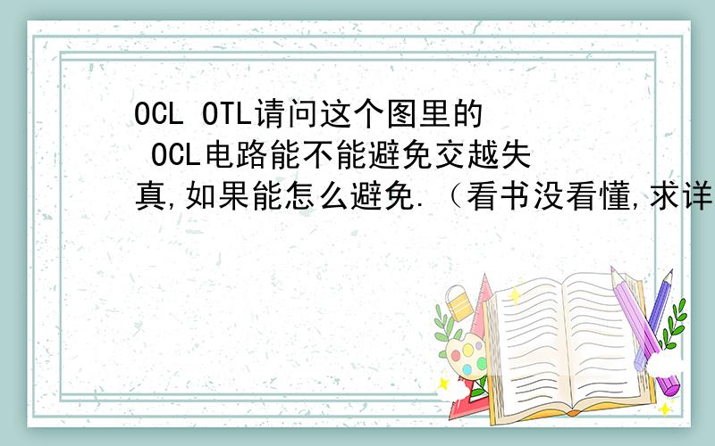 OCL OTL请问这个图里的 OCL电路能不能避免交越失真,如果能怎么避免.（看书没看懂,求详解）