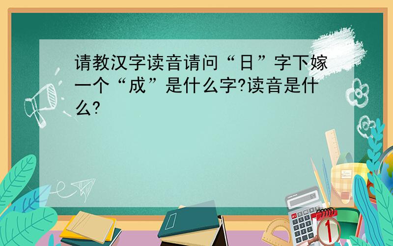 请教汉字读音请问“日”字下嫁一个“成”是什么字?读音是什么?