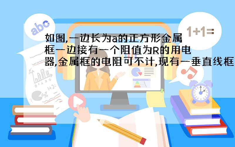 如图,一边长为a的正方形金属框一边接有一个阻值为R的用电器,金属框的电阻可不计,现有一垂直线框平面的匀强磁场,在时间t内