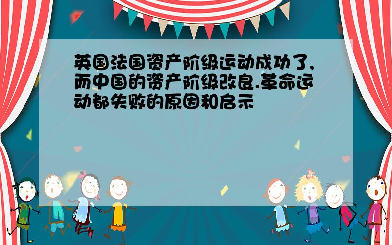 英国法国资产阶级运动成功了,而中国的资产阶级改良.革命运动都失败的原因和启示