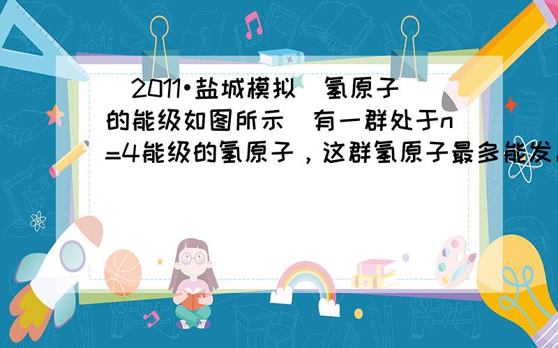 （2011•盐城模拟）氢原子的能级如图所示．有一群处于n=4能级的氢原子，这群氢原子最多能发出______种谱线，发出的