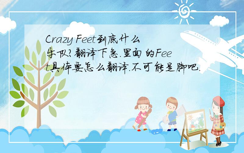 Crazy Feet到底什么乐队?翻译下急.里面的Feet具体要怎么翻译.不可能是脚吧.