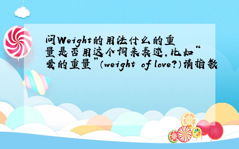 问Weight的用法什么的重量是否用这个词来表述,比如“爱的重量”（weight of love?）请指教